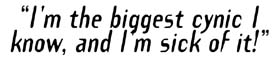 I'm the biggest cynic I know, and I'm sick of it.